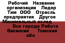 Рабочий › Название организации ­ Лидер Тим, ООО › Отрасль предприятия ­ Другое › Минимальный оклад ­ 14 000 - Все города Работа » Вакансии   . Томская обл.